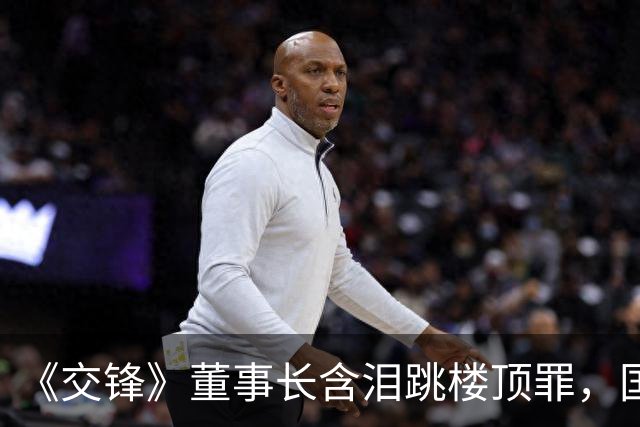 《交锋》董事长含泪跳楼顶罪，国安局最深藏的内鬼彻底暴露