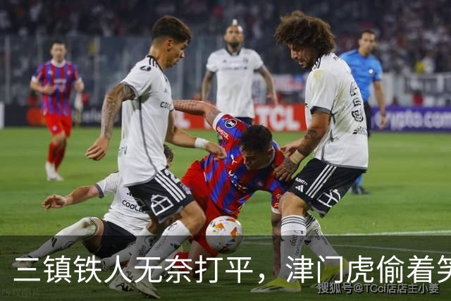 三镇铁人无奈打平，津门虎偷着笑了！爆冷争议背后分数真相