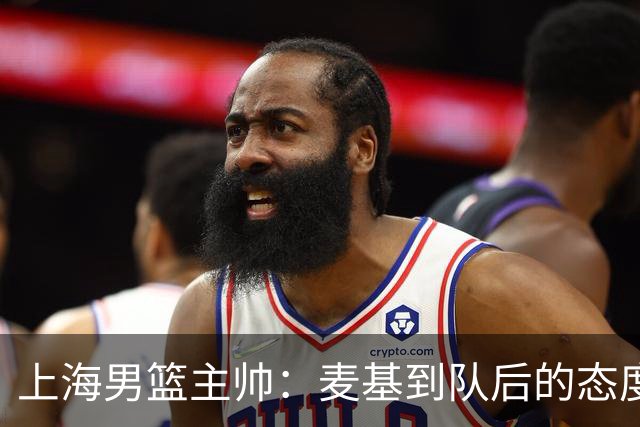 上海男篮主帅：麦基到队后的态度非常好，他一直想为球队做贡献