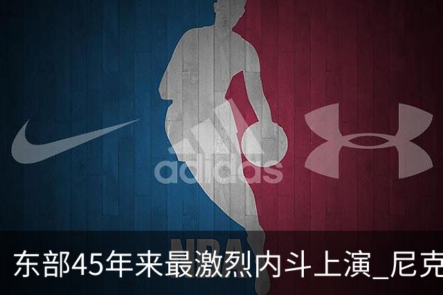 东部45年来最激烈内斗上演 尼克斯想卫冕难如登天？