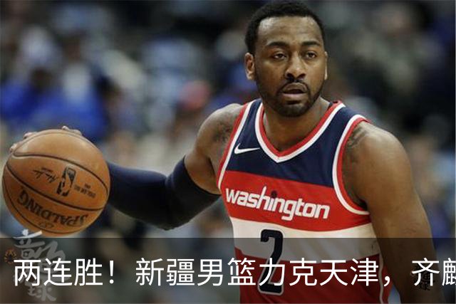 两连胜！新疆男篮力克天津，齐麟22+5+4沙拉木12+6，艾孜买提17分