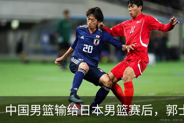 中国男篮输给日本男篮赛后，郭士强说：“这个夏天我们整个中国男篮都非常努力”