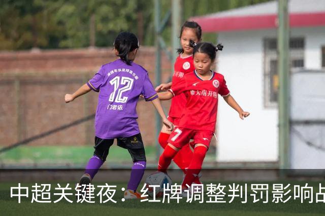 中超关键夜：红牌调整判罚影响战局，客场逆转改写降级形势