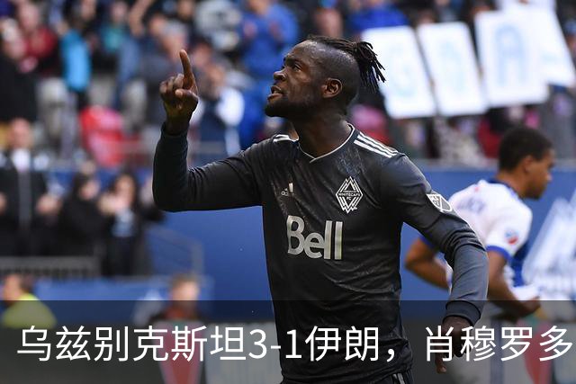 乌兹别克斯坦3-1伊朗，肖穆罗多夫两球，诺尔查耶夫破门