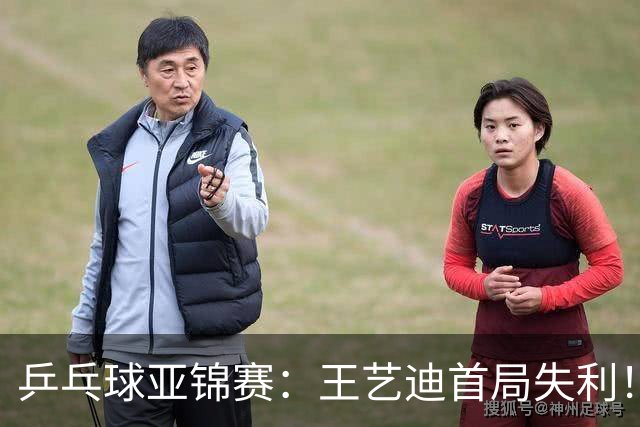 乒乓球亚锦赛：王艺迪首局失利！7平后连输4分，张本美和1-0领先！