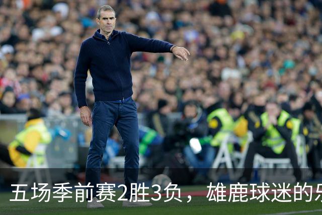 五场季前赛2胜3负，雄鹿球迷的乐观还剩多少？