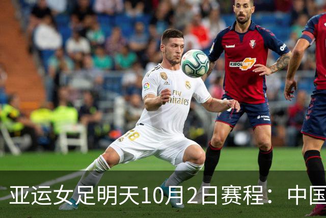亚运女足明天10月2日赛程：中国PK韩国争铜，朝鲜VS日本争冠