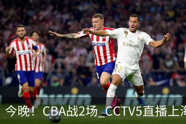 今晚！CBA战2场 CCTV5直播上海男篮VS北控，张镇麟+王哲林PK廖三宁
