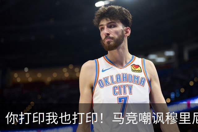 你打印我也打印！马竞嘲讽穆里尼奥：停止对裁判的骚扰