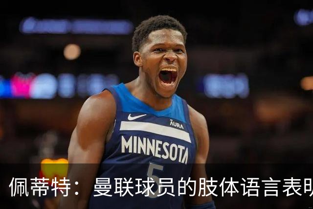 佩蒂特：曼联球员的肢体语言表明他们已经对卡里克失去信心