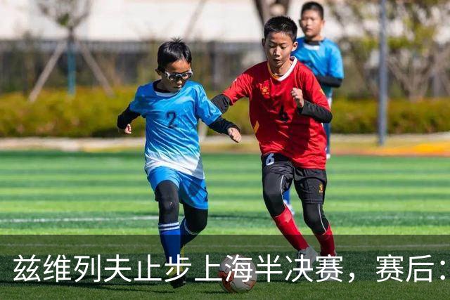 兹维列夫止步上海半决赛，赛后：这周我的表现已经超额完成目标