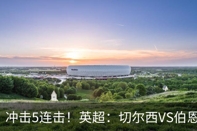 冲击5连击！英超：切尔西VS伯恩茅斯，谁能率先摆脱阴霾？