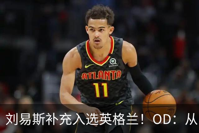刘易斯补充入选英格兰！OD：从U21直升成年队