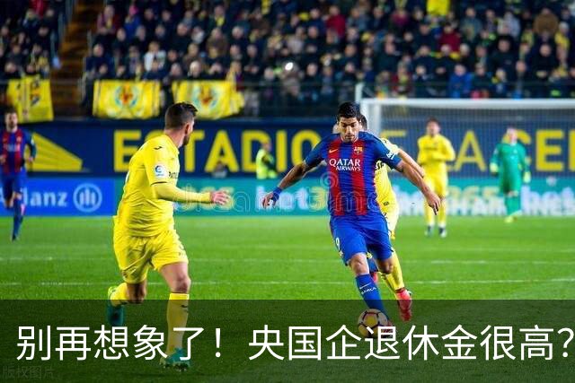 别再想象了！央国企退休金很高？大部分正式员工退休不足万元