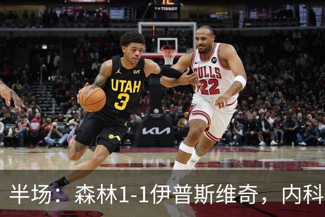 半场：森林1-1伊普斯维奇，内科-威廉斯破门，恩西索扳平