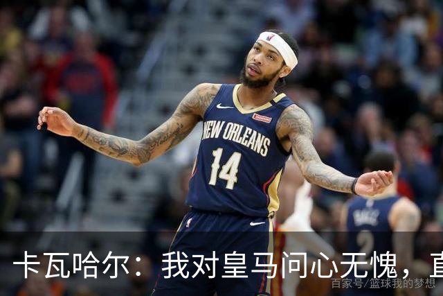 卡瓦哈尔：我对皇马问心无愧，直到最后一天都全力以赴