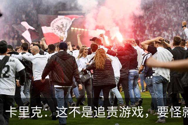 卡里克：这不是追责游戏，要怪就怪我