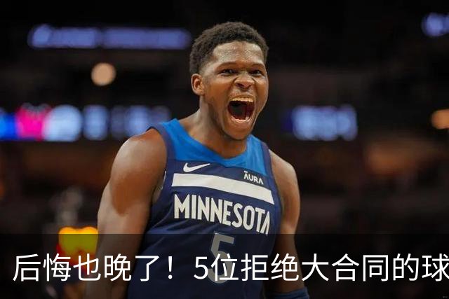 后悔也晚了！5位拒绝大合同的球员：拉塞尔领衔，小托马斯成典型