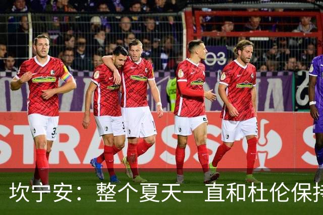 坎宁安：整个夏天一直和杜伦保持联系 也理解合同谈判方面的情况
