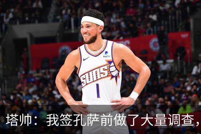 塔帅：我签孔萨前做了大量调查，他和萨利巴都健康是幸福烦恼