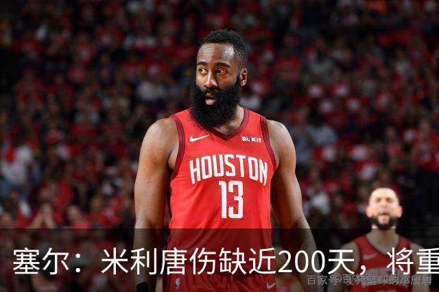 塞尔：米利唐伤缺近200天，将重返皇马大名单