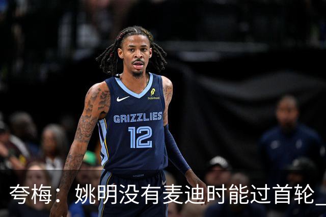 夸梅：姚明没有麦迪时能过首轮 但有了麦迪就不行了 说明什么？
