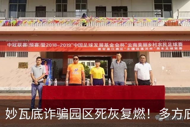 妙瓦底诈骗园区死灰复燃！多方庇护公开诱骗，多位中国人遭囚禁