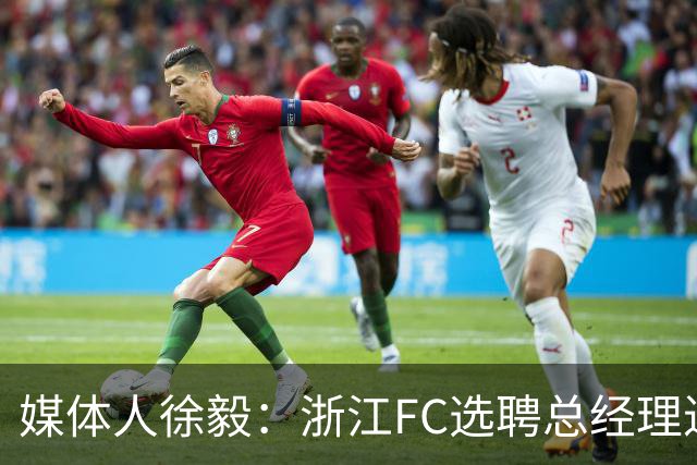 媒体人徐毅：浙江FC选聘总经理进入尾声