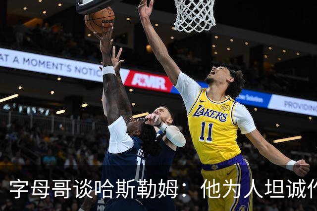 字母哥谈哈斯勒姆：他为人坦诚作风强硬 是球队宝贵财富