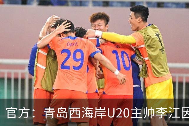 官方：青岛西海岸U20主帅李江因辱骂裁判被禁赛5场
