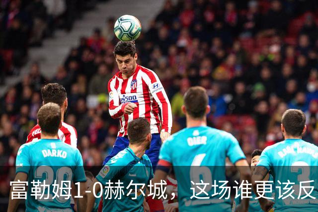 富勒姆1-0赫尔城，这场谁更该反思？
