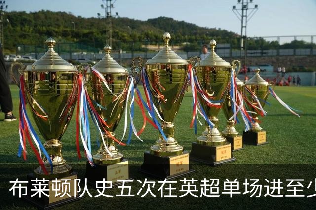 布莱顿队史五次在英超单场进至少5球，其中两次在本赛季