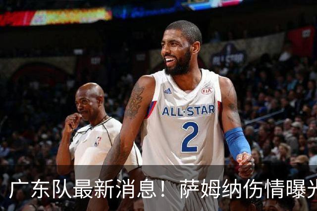 广东队最新消息！萨姆纳伤情曝光，亚帅将抢下洛夫顿？