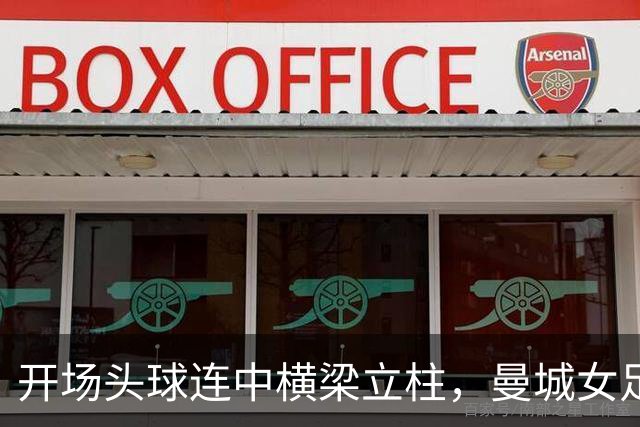 开场头球连中横梁立柱，曼城女足欧冠战皇马