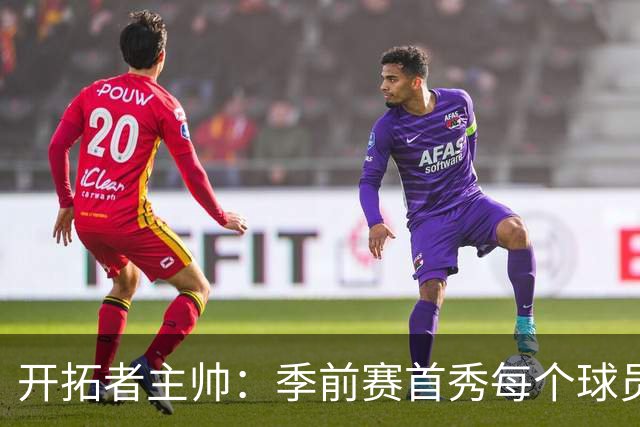 开拓者主帅：季前赛首秀每个球员都会出战 大多数打18-20分钟