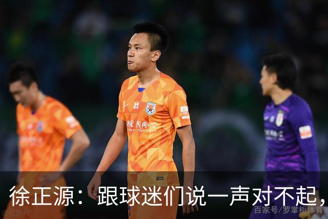 徐正源：跟球迷们说一声对不起，后面比赛每一场都要争胜