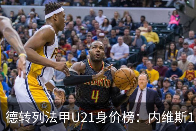 德转列法甲U21身价榜：内维斯1.4亿、杜埃1.2亿，巴黎包揽前五