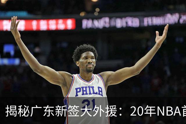 揭秘广东新签大外援：20年NBA首轮秀 大学曾获年度最佳防守球员
