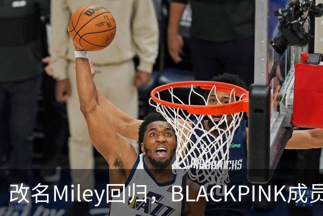 改名Miley回归，BLACKPINK成员再单飞