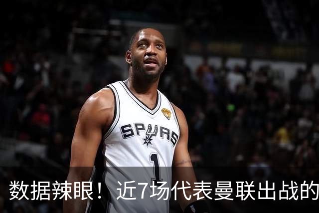 数据辣眼！近7场代表曼联出战的比赛，B费513分钟零球零助