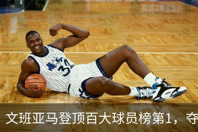 文班亚马登顶百大球员榜第1，夺冠密码却不在榜首