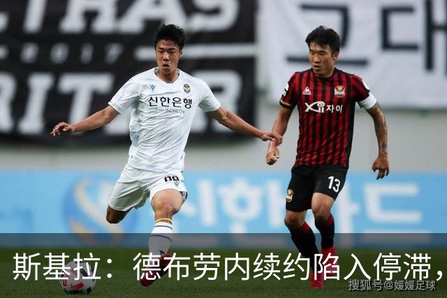 斯基拉：德布劳内续约陷入停滞，他似乎会在明年合同到期后离队