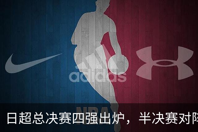 日超总决赛四强出炉，半决赛对阵确定