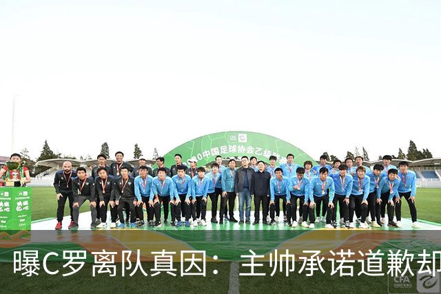 曝C罗离队真因：主帅承诺道歉却耍两面派 他像傻子遭背叛