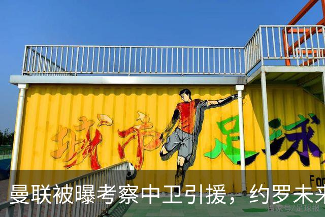 曼联被曝考察中卫引援，约罗未来引发关注