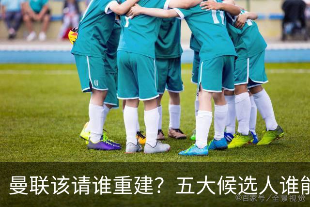 曼联该请谁重建？五大候选人谁能药到病除？