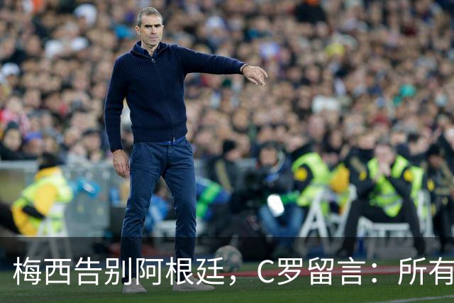 梅西告别阿根廷，C罗留言：所有敬意，一个拥抱
