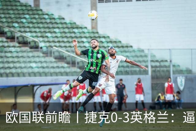 欧国联前瞻丨捷克0-3英格兰：逼上绝境，图赫尔不能再保守了