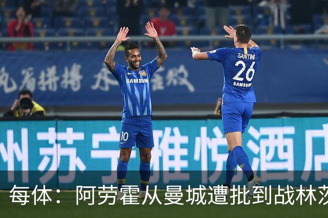 每体：阿劳霍从曼城遭批到战林茨受赞，需平常心