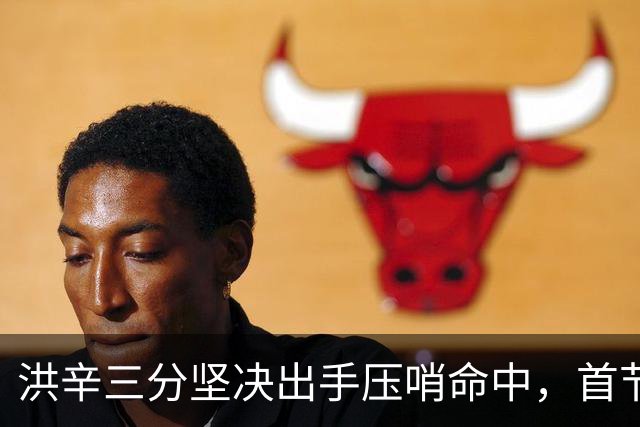 洪辛三分坚决出手压哨命中，首节战罢四川仅落后上海1分